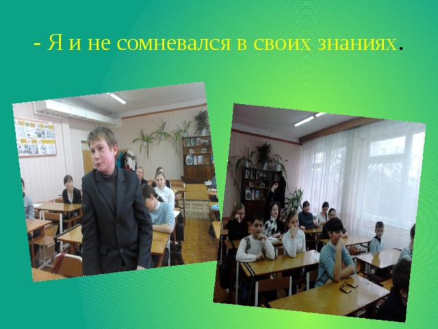 - Я и не сомневался в своих знаниях . 