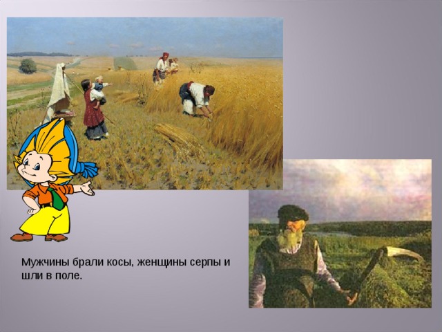 Мужчины брали косы, женщины серпы и шли в поле. 