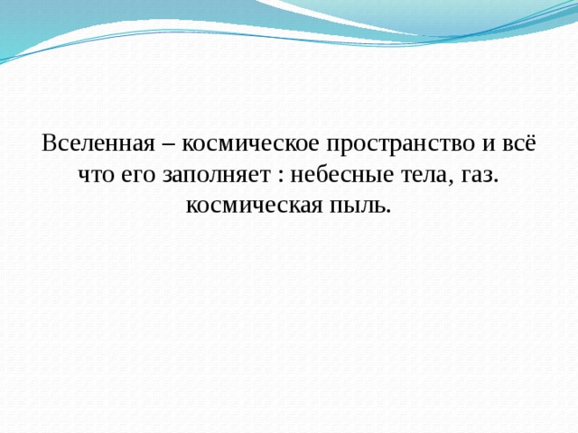 Вселенная – космическое пространство и всё что его заполняет : небесные тела, газ. космическая пыль. 