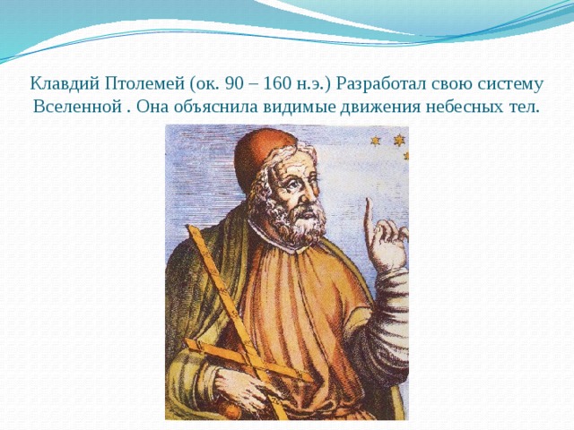 Клавдий Птолемей (ок. 90 – 160 н.э.) Разработал свою систему Вселенной . Она объяснила видимые движения небесных тел. 