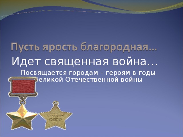 Идет священная война… Посвящается городам – героям в годы Великой Отечественной войны 