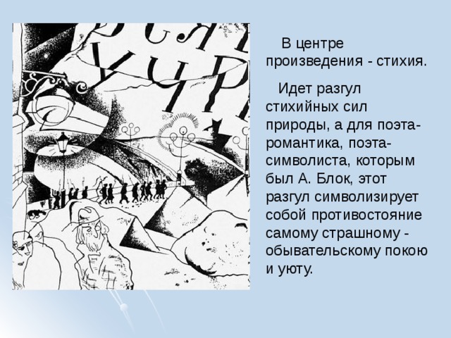  В центре произведения - стихия.  Идет разгул стихийных сил природы, а для поэта-романтика, поэта-символиста, которым был А. Блок, этот разгул символизирует собой противостояние самому страшному - обывательскому покою и уюту. 