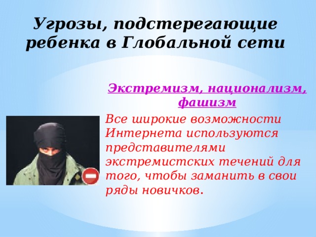 Угрозы, подстерегающие ребенка в Глобальной сети Экстремизм, национализм, фашизм Все широкие возможности Интернета используются представителями экстремистских течений для того, чтобы заманить в свои ряды новичков . 