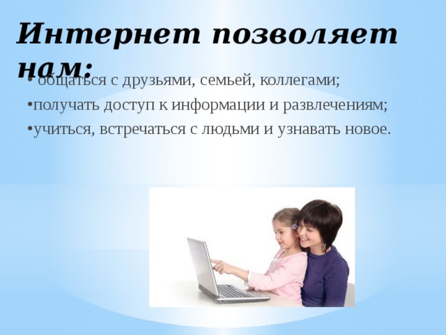 Интернет позволяет нам: • общаться с друзьями, семьей, коллегами; • получать доступ к информации и развлечениям; • учиться, встречаться с людьми и узнавать новое. 