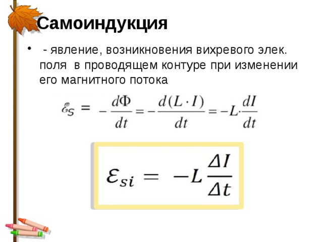 Самоиндукция    - явление, возникновения вихревого элек. поля в проводящем контуре при изменении его магнитного потока 