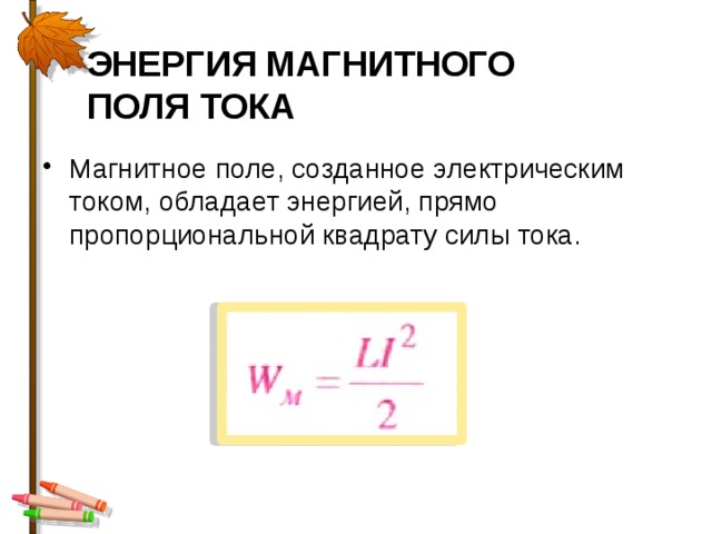 ЭНЕРГИЯ МАГНИТНОГО ПОЛЯ ТОКА   Магнитное поле, созданное электрическим током, обладает энергией, прямо пропорциональной квадрату силы тока. 