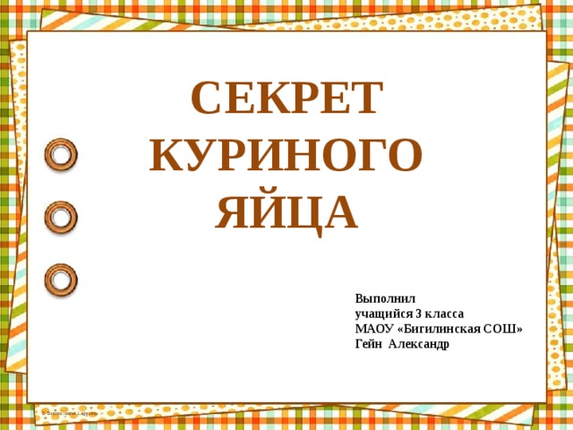 СЕКРЕТ  КУРИНОГО  ЯЙЦА Выполнил учащийся 3 класса МАОУ «Бигилинская СОШ» Гейн Александр 