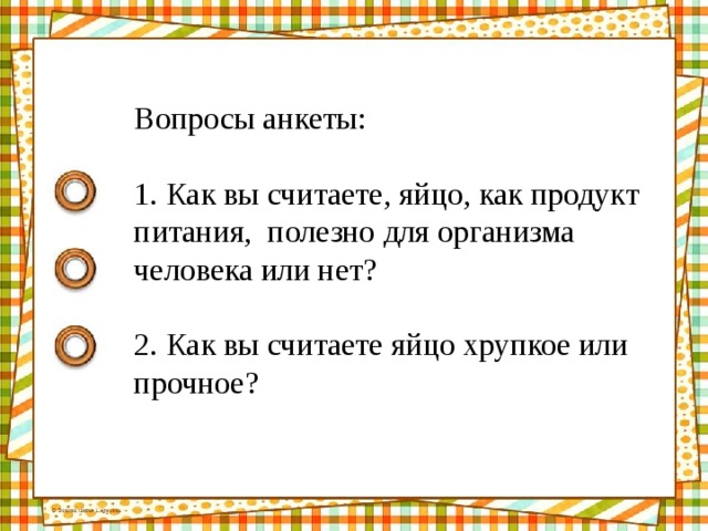 Вопросы анкеты: 1. Как вы считаете, яйцо, как продукт питания, полезно для организма человека или нет? 2. Как вы считаете яйцо хрупкое или прочное? 