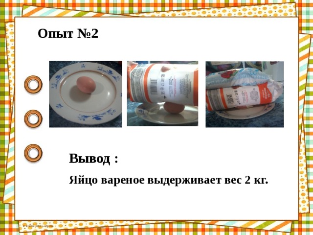 Опыт №2 Вывод :  Яйцо вареное выдерживает вес 2 кг. 