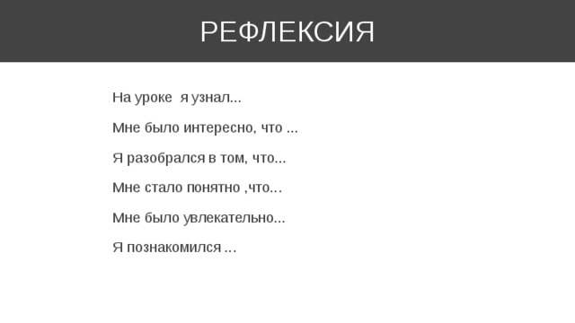 РЕФЛЕКСИЯ На уроке я узнал... Мне было интересно, что ... Я разобрался в том, что... Мне стало понятно ,что... Мне было увлекательно... Я познакомился ... 