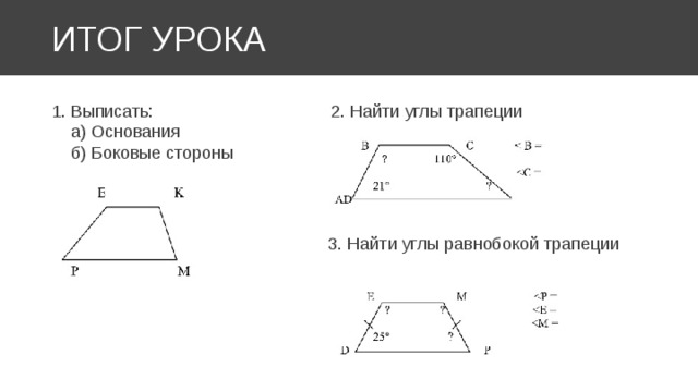 ИТОГ УРОКА 1. Выписать: 2. Найти углы трапеции  а) Основания  б) Боковые стороны 3. Найти углы равнобокой трапеции 