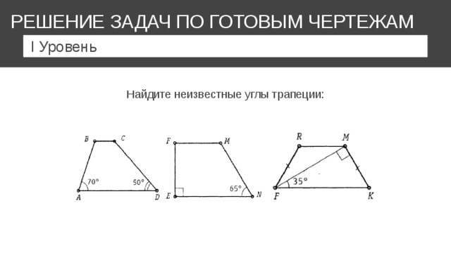 РЕШЕНИЕ ЗАДАЧ ПО ГОТОВЫМ ЧЕРТЕЖАМ I Уровень Найдите неизвестные углы трапеции: 