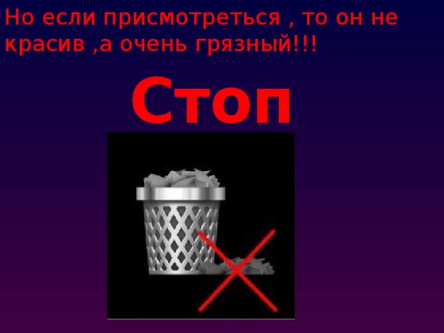 Но если присмотреться , то он не красив ,а очень грязный!!! Стоп 