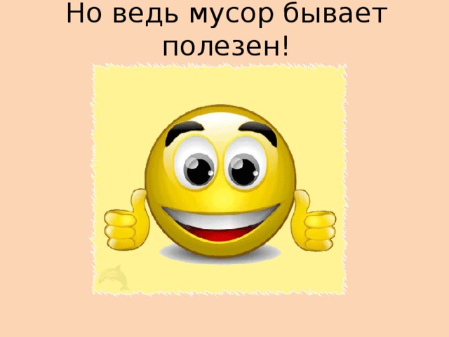 Но ведь мусор бывает полезен! 