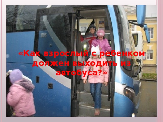«Как взрослый с ребенком должен выходить из автобуса?» 