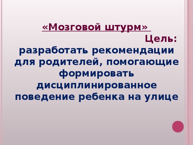  «Мозговой штурм» Цель: разработать рекомендации для родителей, помогающие формировать дисциплинированное поведение ребенка на улице 