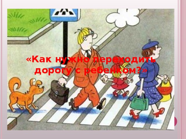 «Как нужно переходить дорогу с ребенком?» 