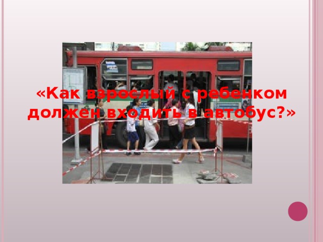 «Как взрослый с ребенком должен входить в автобус?» 