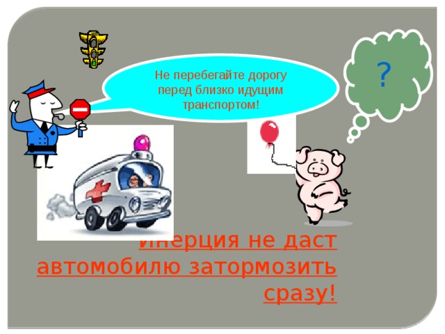 ? Не перебегайте дорогу перед близко идущим транспортом! Инерция не даст автомобилю затормозить сразу! 