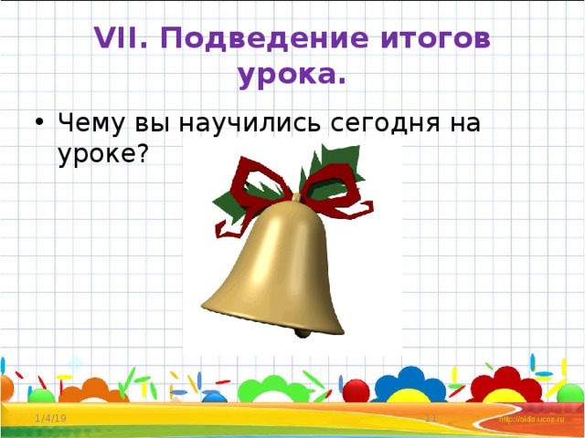 VII. Подведение итогов урока. Чему вы научились сегодня на уроке? 1/4/19  