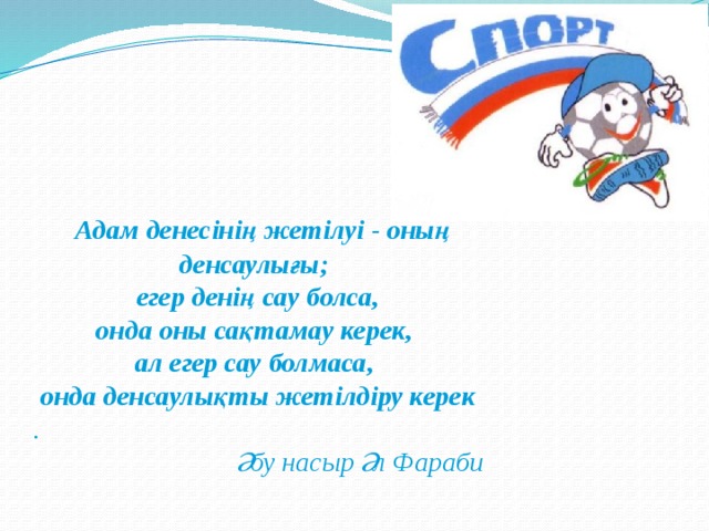   Адам денесінің жетілуі - оның денсаулығы; егер денің сау болса, онда оны сақтамау керек, ал егер сау болмаса, онда денсаулықты жетілдіру керек . Әбу насыр Әл Фараби 