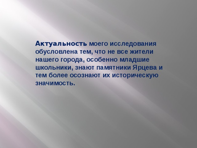 Актуальность моего исследования обусловлена тем, что не все жители нашего города, особенно младшие школьники, знают памятники Ярцева и тем более осознают их историческую значимость.