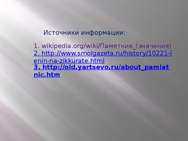Источники информации:  1. wikipedia.org/wiki/Памятник_(значения) 2. http://www.smolgazeta.ru/history/10221-lenin-na-zikkurate.html 3. http://old.yartsevo.ru/about_pamiatnic.htm  