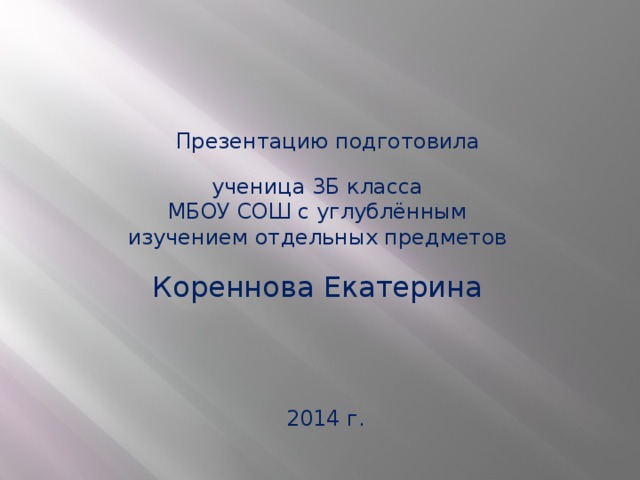 Презентацию подготовила ученица 3Б класса МБОУ СОШ с углублённым изучением отдельных предметов Кореннова Екатерина 2014 г.