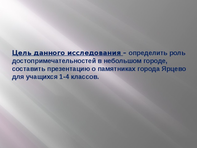 Цель данного исследования – определить роль достопримечательностей в небольшом городе, составить презентацию о памятниках города Ярцево для учащихся 1-4 классов.