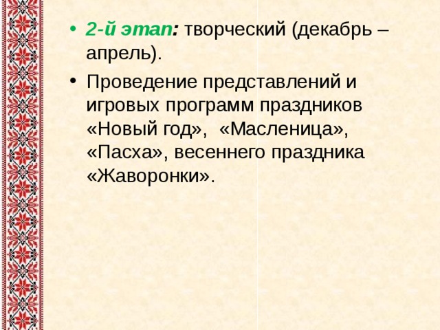 2-й этап : творческий (декабрь – апрель). Проведение представлений и игровых программ праздников «Новый год», «Масленица», «Пасха», весеннего праздника «Жаворонки». 