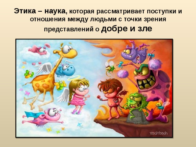 Этика – наука , которая рассматривает поступки и отношения между людьми с точки зрения представлений о добре и зле 
