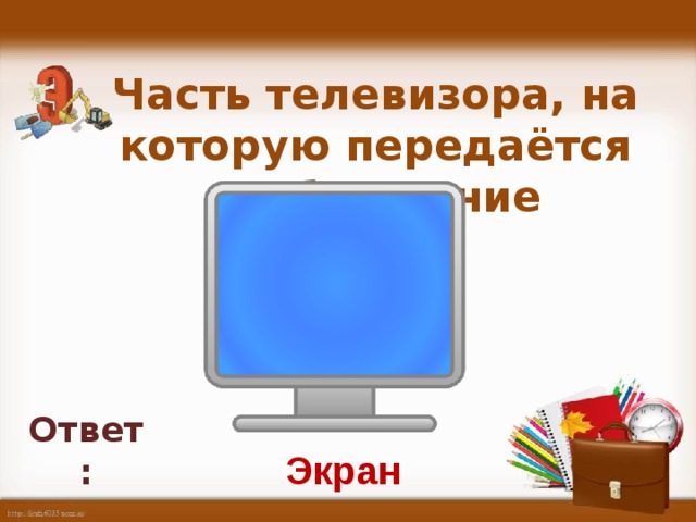 Часть телевизора, на которую передаётся изображение   Ответ: Экран
