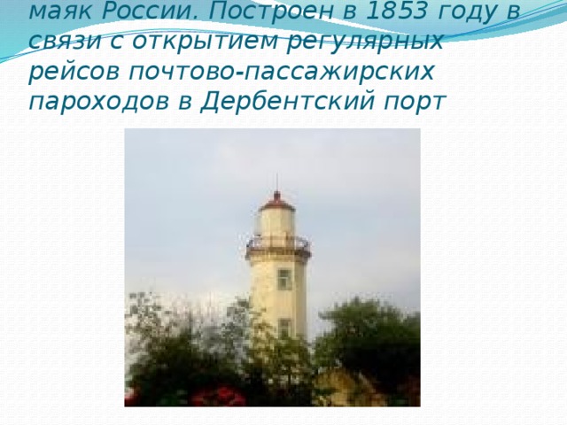 Дербентский маяк Это самый южный маяк России. Построен в 1853 году в связи с открытием регулярных рейсов почтово-пассажирских пароходов в Дербентский порт 