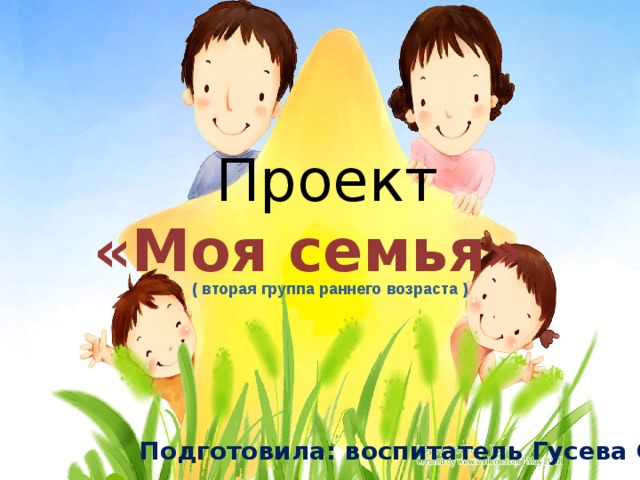  Проект  «Моя семья» ( вторая группа раннего возраста ) Подготовила: воспитатель Гусева С.А . 
