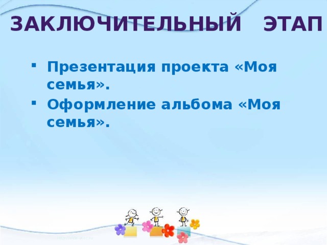 Заключительный этап Презентация проекта «Моя семья». Оформление альбома «Моя семья». 