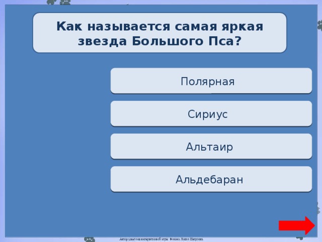 Как называется самая яркая звезда Большого Пса? Переход хода Полярная  Верно + 1 Сириус  Переход хода Альтаир  Переход хода Альдебаран