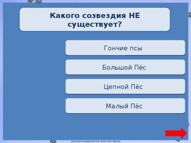 Какого созвездия НЕ существует? Переход хода Гончие псы  Переход хода Большой Пёс  Верно + 1 Цепной Пёс  Переход хода Малый Пёс