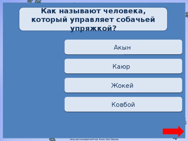 Как называют человека, который управляет собачьей упряжкой? Переход хода Акын  Верно + 1 Каюр  Переход хода Жокей  Переход хода  Ковбой