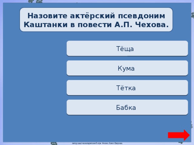 Назовите актёрский псевдоним Каштанки в повести А.П. Чехова. Переход хода Тёща  Переход хода Кума  Верно + 1  Тётка  Переход хода Бабка