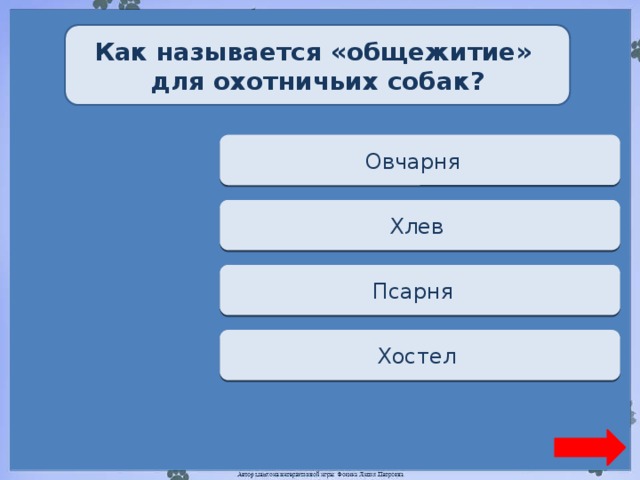 Как называется «общежитие» для охотничьих собак? Переход хода Овчарня  Переход хода Хлев  Верно + 1 Псарня  Переход хода Хостел
