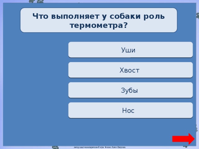 Что выполняет у собаки роль термометра? Переход хода Уши  Переход хода Хвост  Переход хода Зубы  Верно + 1 Нос