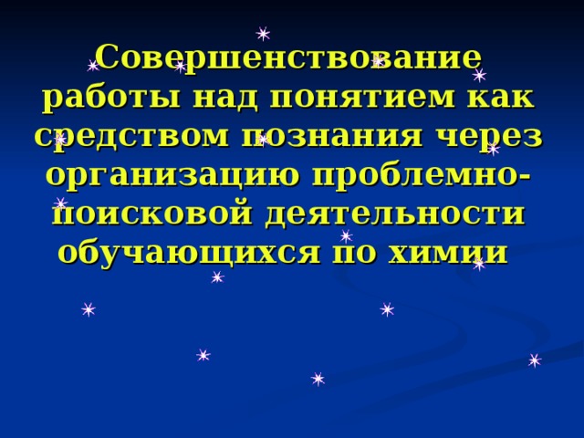 Совершенствование работы над понятием как средством познания через организацию проблемно-поисковой деятельности обучающихся по химии  