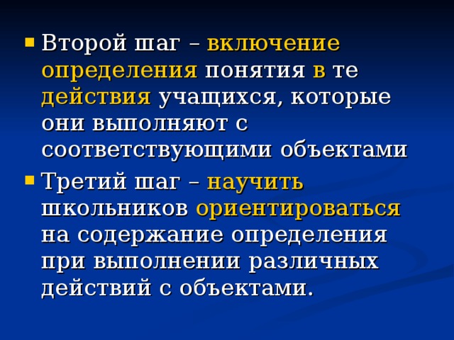 Второй шаг – включение определения понятия в те действия учащихся, которые они выполняют с соответствующими объектами Третий шаг – научить школьников ориентироваться на содержание  определения при выполнении различных действий с объектами. 