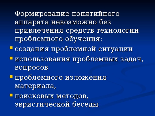  Формирование понятийного аппарата невозможно без привлечения средств технологии проблемного обучения: создания проблемной ситуации использования проблемных задач, вопросов проблемного изложения материала, поисковых методов, эвристической беседы 