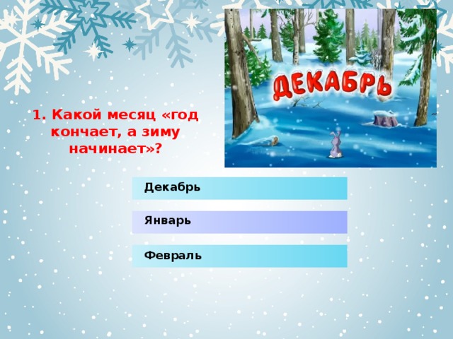 1.  Какой месяц «год кончает, а зиму начинает»? Декабрь Январь Февраль 