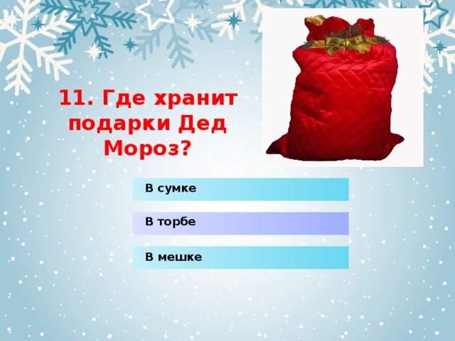 11. Где хранит подарки Дед Мороз? В сумке В торбе В мешке 
