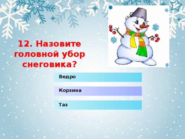 12. Назовите головной убор снеговика? Ведро Корзина Таз 