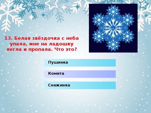 13. Белая звёздочка с неба упала, мне на ладошку легла и пропала. Что это? Пушинка Комета Снежинка 