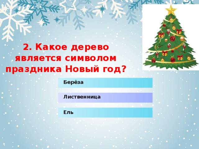 2.  Какое дерево является символом праздника Новый год? Берёза Лиственница Ель 
