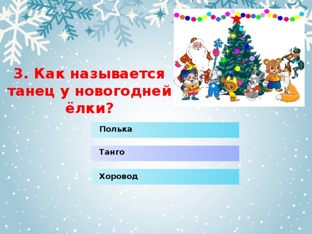 3. Как называется танец у новогодней ёлки? Полька Танго Хоровод 
